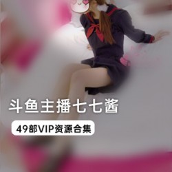 限时抢购斗鱼主播七七酱VIP资源合集，畅享精彩直播！