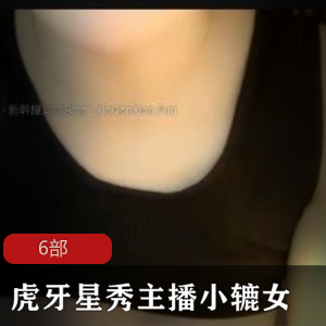 虎牙星秀主播小辘女首次发表6部下水作品
