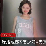 绿播成都X感少妇-天真大合集，视频14个版本，总计12GB