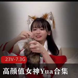 高颜值女神Yua合集：自拍变脸女王，极速抽C服装诱H，7.3G资源，下载观看！