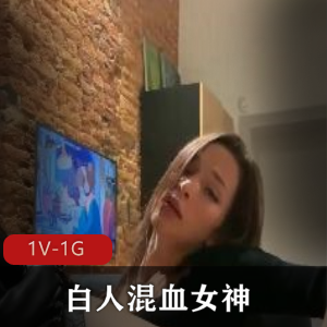 顶级白人混血女神璃奈醬，三模合體，小桃子，鄭琦，1V-1G，自拍，完美身材，火爆人气作品，视频下载观看