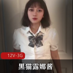 优质黑猫御姐露娜酱自拍合集12V3G，完美露脸资源