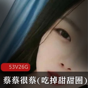 小妲己蔡蔡很蔡私人定制合集53部26G反差萌