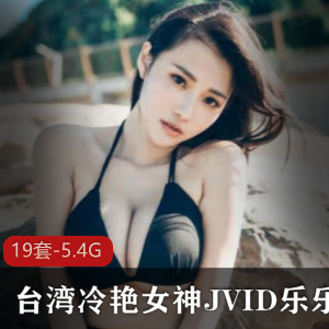 JVID乐乐台湾私拍19部合集5.4G眼神带电