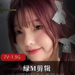 绿M神剧情剪辑7部合集1.9GM站劲爆诱人