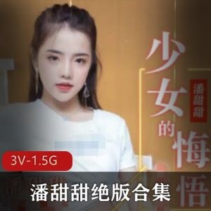 水果传媒潘甜甜清纯高中生绝版视频3部1.5G太惊艳